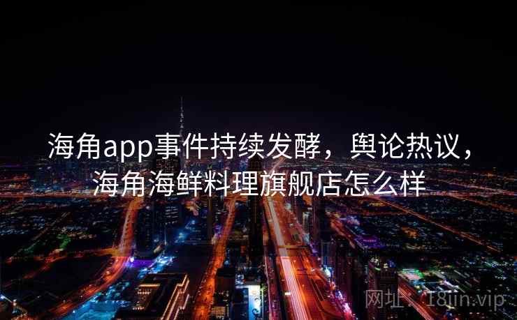 海角app事件持续发酵,舆论热议,海角海鲜料理旗舰店怎么样