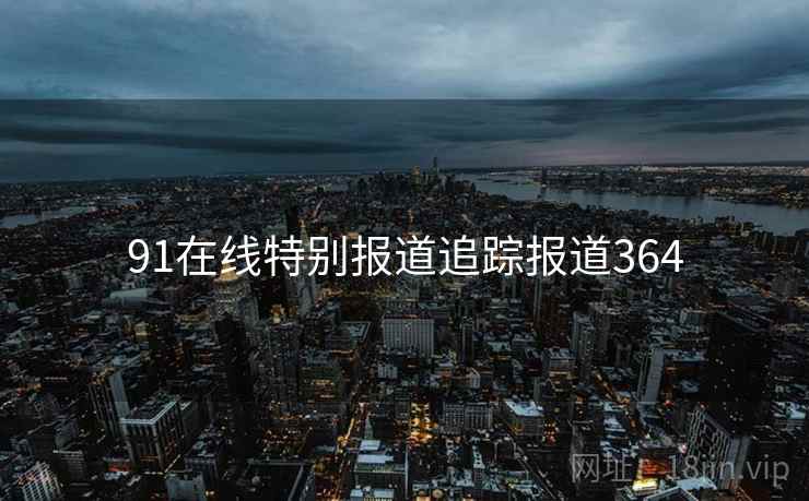 91在线特别报道追踪报道364