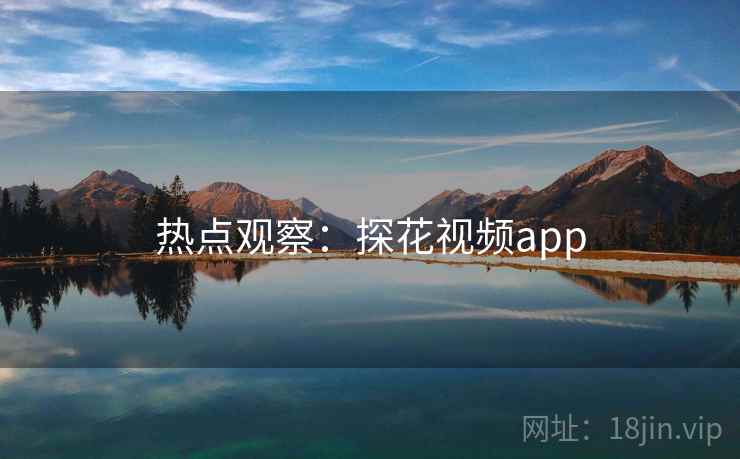热点观察:探花视频app 热点观察:探花视频app