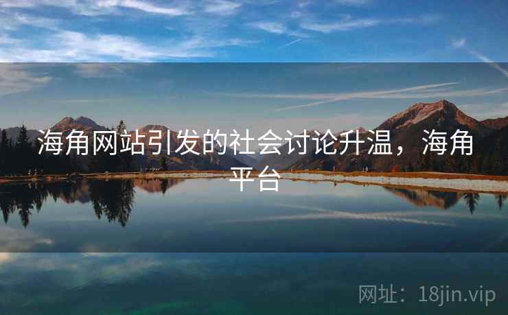 海角网站引发的社会讨论升温,海角平台