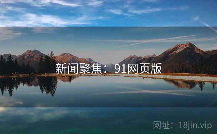 新闻聚焦:91网页版 新闻聚焦:91网页版