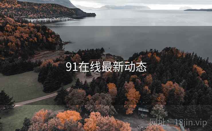 91在线最新动态 91在线最新动态