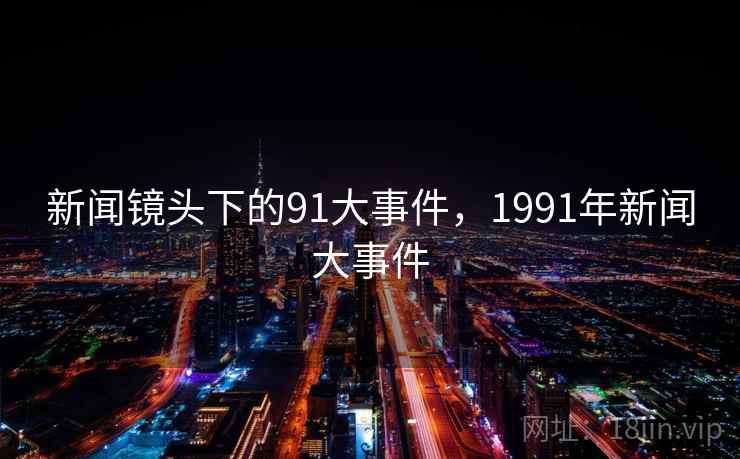 新闻镜头下的91大事件,1991年新闻大事件