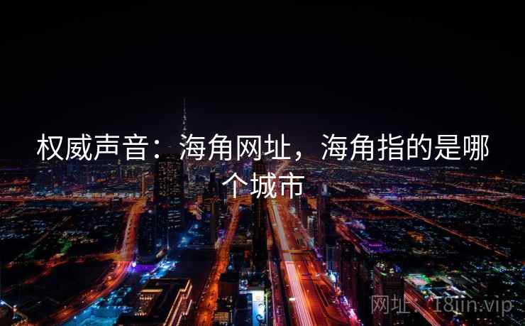 权威声音:海角网址,海角指的是哪个城市