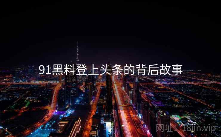91黑料登上头条的背后故事
