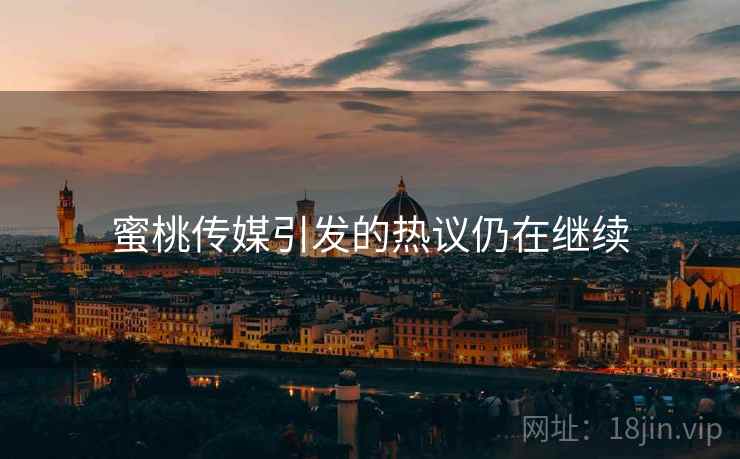 蜜桃传媒引发的热议仍在继续 蜜桃传媒引发的热议仍在继续