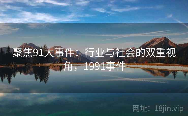 聚焦91大事件:行业与社会的双重视角,1991事件