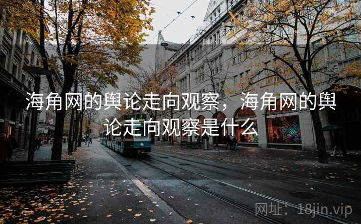 海角网的舆论走向观察,海角网的舆论走向观察是什么 海角网的舆论走向观察,海角网的舆论走向观察是什么