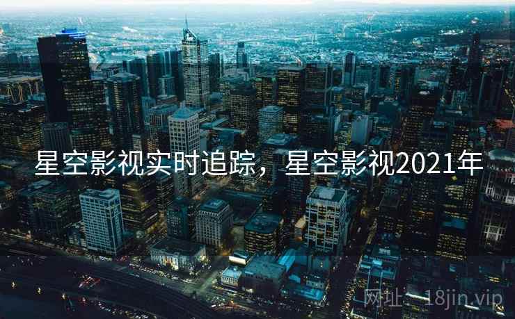 星空影视实时追踪,星空影视2021年 星空影视实时追踪,星空影视2021年