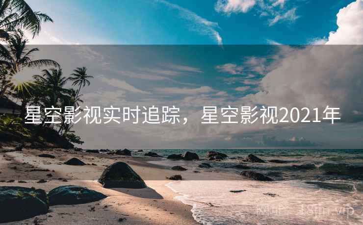 星空影视实时追踪,星空影视2021年
