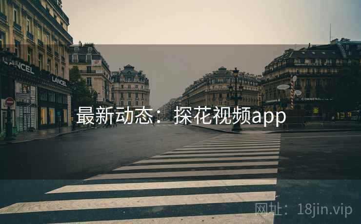 最新动态:探花视频app 最新动态:探花视频app