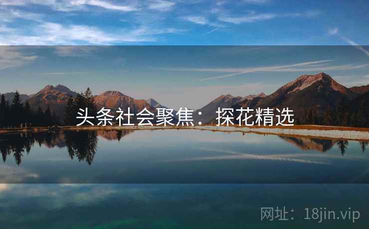 头条社会聚焦:探花精选