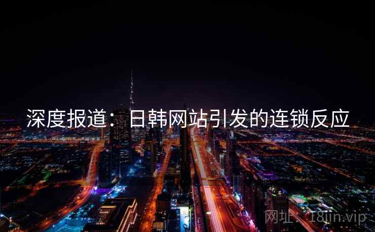 深度报道:日韩网站引发的连锁反应