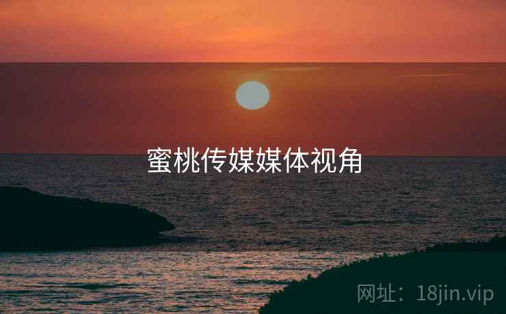 蜜桃传媒媒体视角