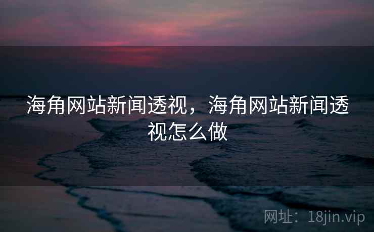 海角网站新闻透视,海角网站新闻透视怎么做