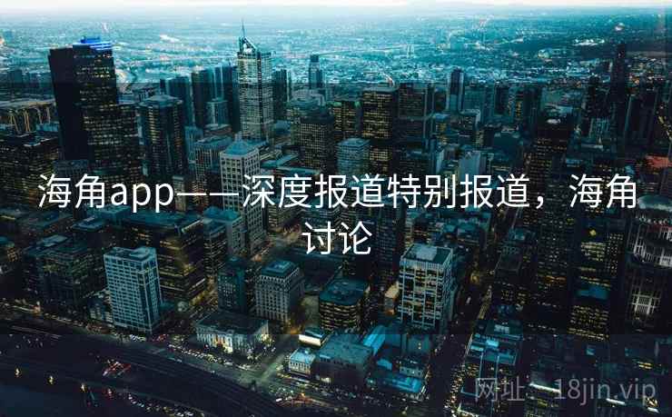 海角app——深度报道特别报道,海角讨论 海角app——深度报道特别报道,海角讨论