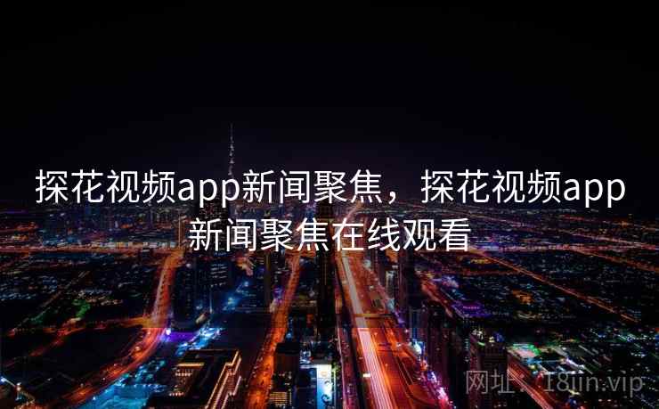 探花视频app新闻聚焦,探花视频app新闻聚焦在线观看