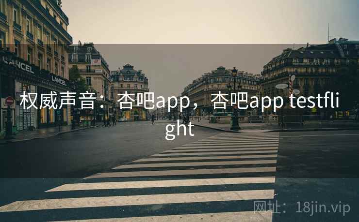 权威声音:杏吧app,杏吧app testflight