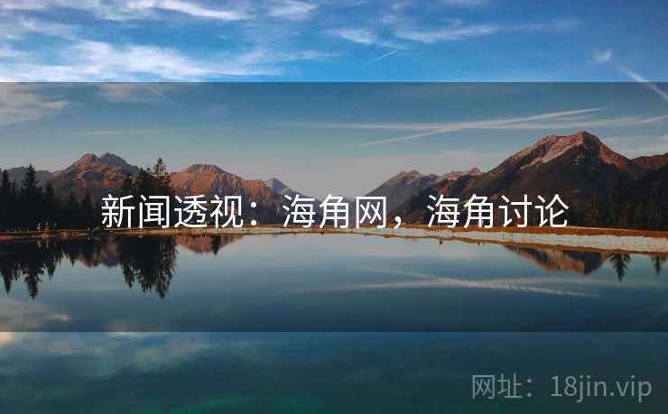 新闻透视:海角网,海角讨论 新闻透视:海角网,海角讨论