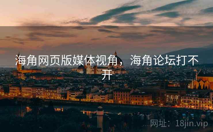海角网页版媒体视角,海角论坛打不开