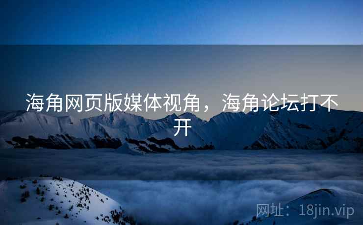 海角网页版媒体视角,海角论坛打不开 海角网页版媒体视角,海角论坛打不开