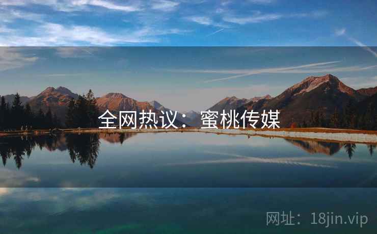 全网热议:蜜桃传媒
