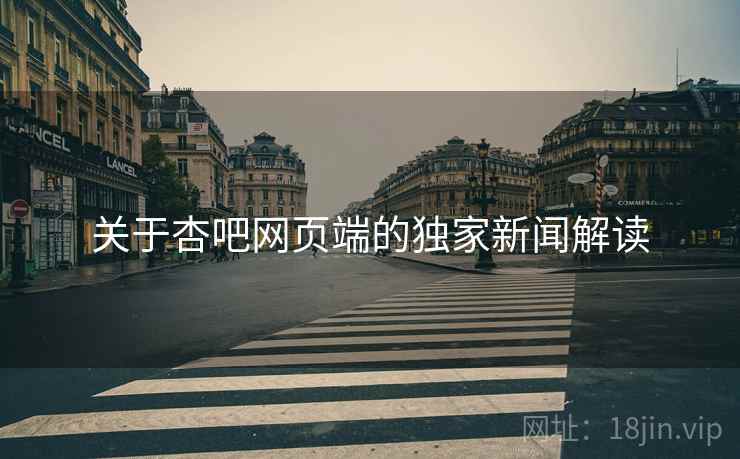 关于杏吧网页端的独家新闻解读