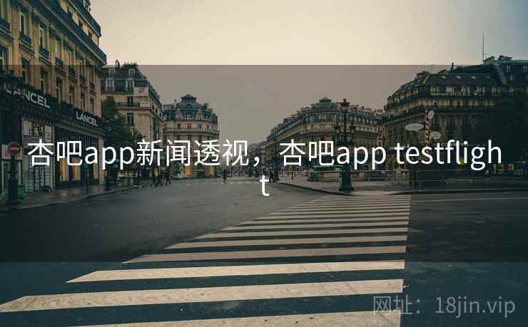 杏吧app新闻透视,杏吧app testflight 杏吧app新闻透视,杏吧app testflight
