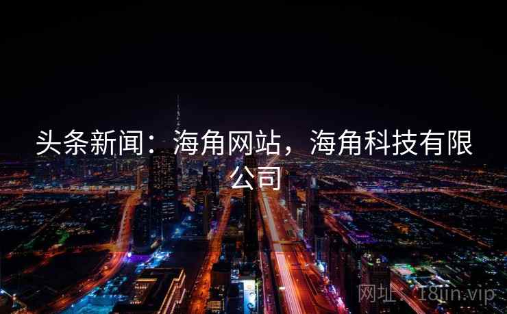 头条新闻:海角网站,海角科技有限公司