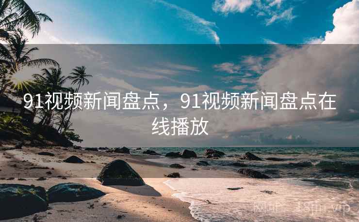 91视频新闻盘点,91视频新闻盘点在线播放