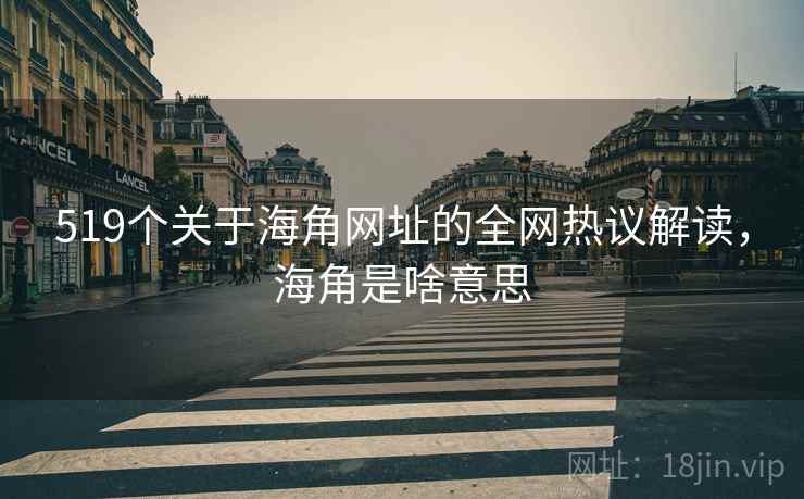 519个关于海角网址的全网热议解读，海角是啥意思