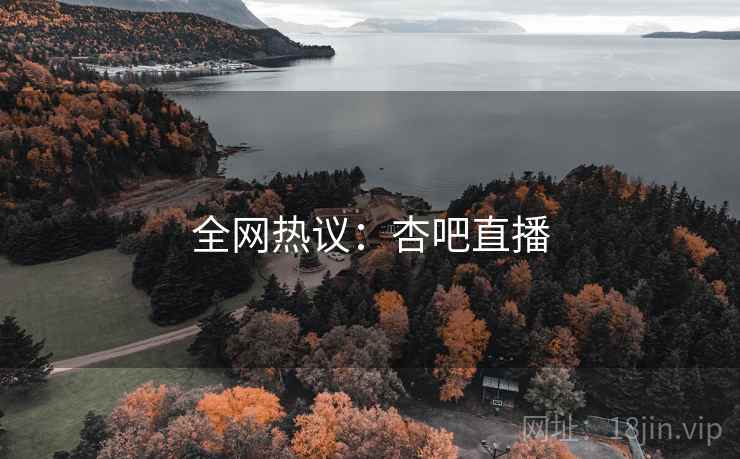 全网热议:杏吧直播