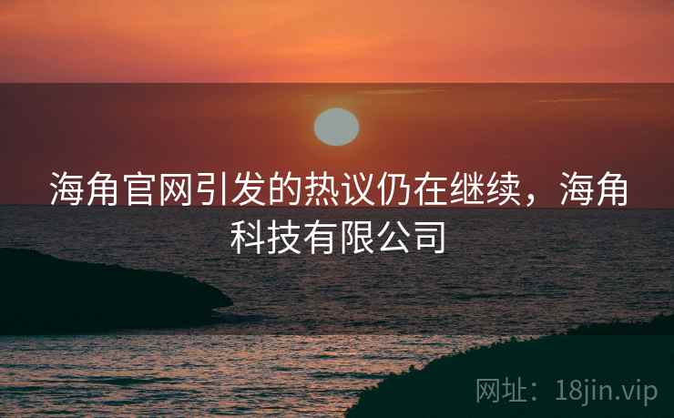 海角官网引发的热议仍在继续,海角科技有限公司