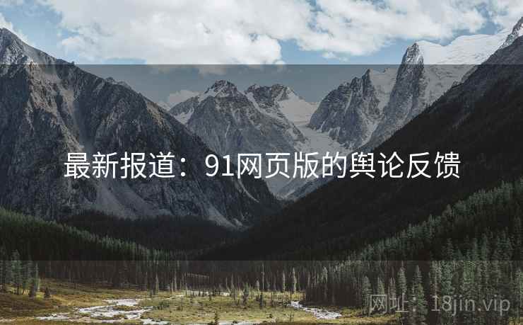 最新报道:91网页版的舆论反馈