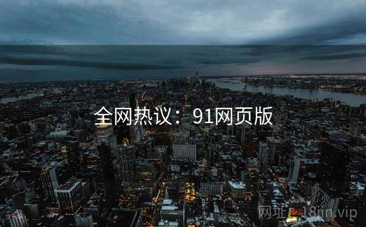 全网热议:91网页版