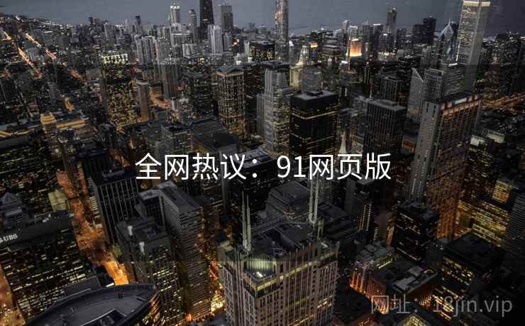全网热议:91网页版 全网热议:91网页版