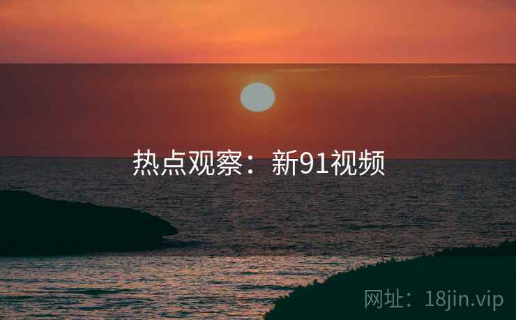 热点观察:新91视频
