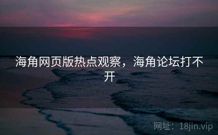 海角网页版热点观察,海角论坛打不开 海角网页版热点观察,海角论坛打不开