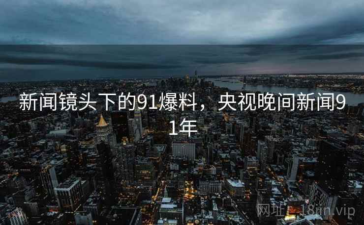 新闻镜头下的91爆料，央视晚间新闻91年