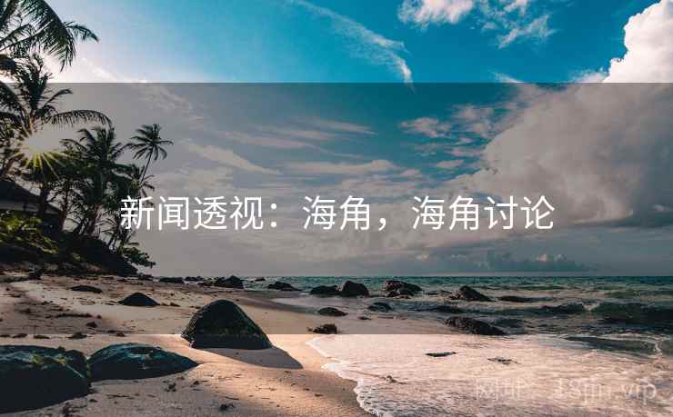 新闻透视:海角,海角讨论