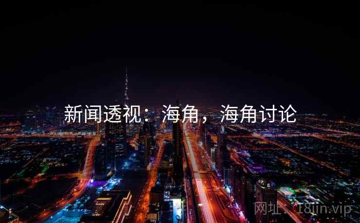 新闻透视:海角,海角讨论 新闻透视:海角,海角讨论