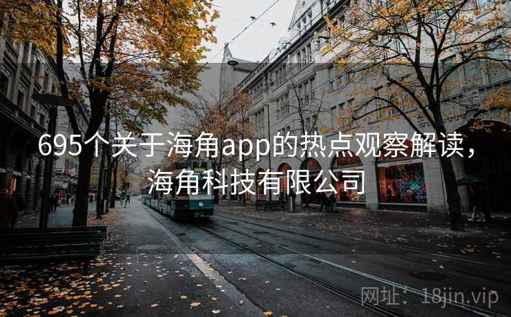695个关于海角app的热点观察解读,海角科技有限公司