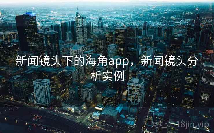 新闻镜头下的海角app,新闻镜头分析实例