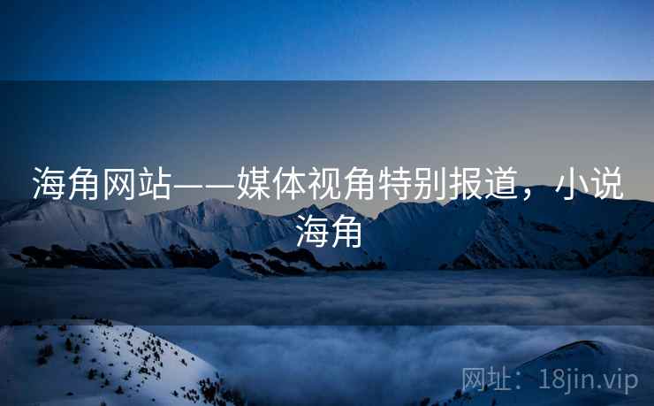 海角网站——媒体视角特别报道,小说海角