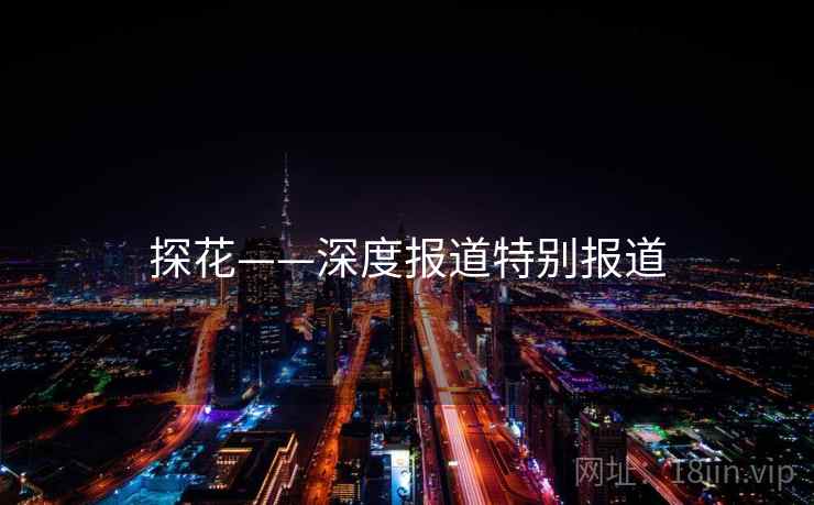 探花——深度报道特别报道 探花——深度报道特别报道