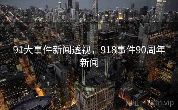 91大事件新闻透视,918事件90周年新闻