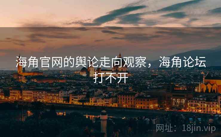 海角官网的舆论走向观察,海角论坛打不开