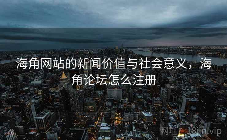 海角网站的新闻价值与社会意义,海角论坛怎么注册