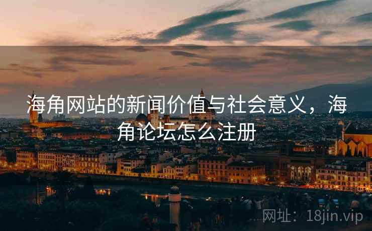 海角网站的新闻价值与社会意义,海角论坛怎么注册 海角网站的新闻价值与社会意义,海角论坛怎么注册