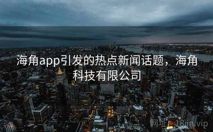 海角app引发的热点新闻话题,海角科技有限公司